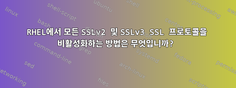 RHEL에서 모든 SSLv2 및 SSLv3 SSL 프로토콜을 비활성화하는 방법은 무엇입니까?