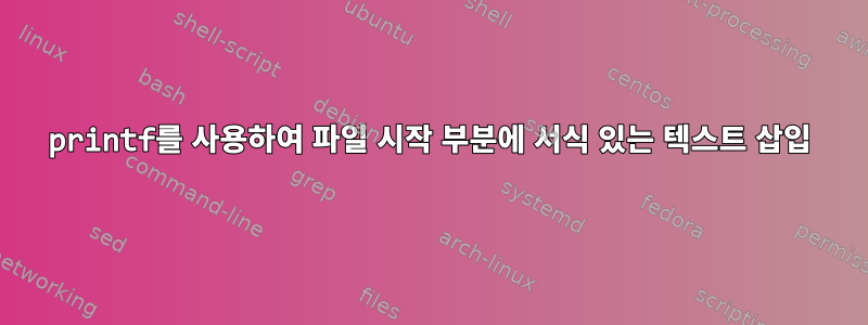 printf를 사용하여 파일 시작 부분에 서식 있는 텍스트 삽입