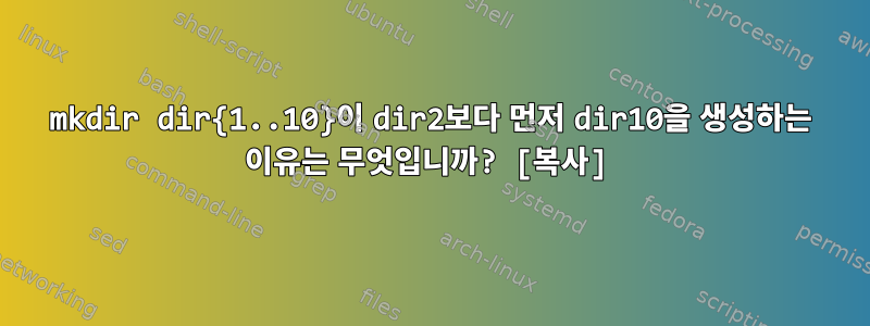 mkdir dir{1..10}이 dir2보다 먼저 dir10을 생성하는 이유는 무엇입니까? [복사]