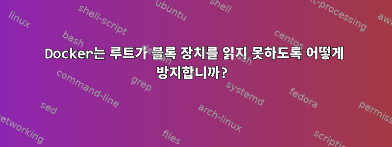 Docker는 루트가 블록 장치를 읽지 못하도록 어떻게 방지합니까?