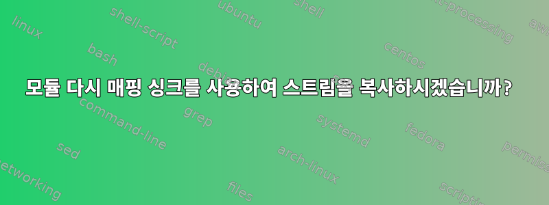 모듈 다시 매핑 싱크를 사용하여 스트림을 복사하시겠습니까?