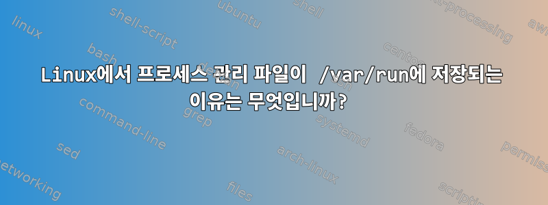 Linux에서 프로세스 관리 파일이 /var/run에 저장되는 이유는 무엇입니까?