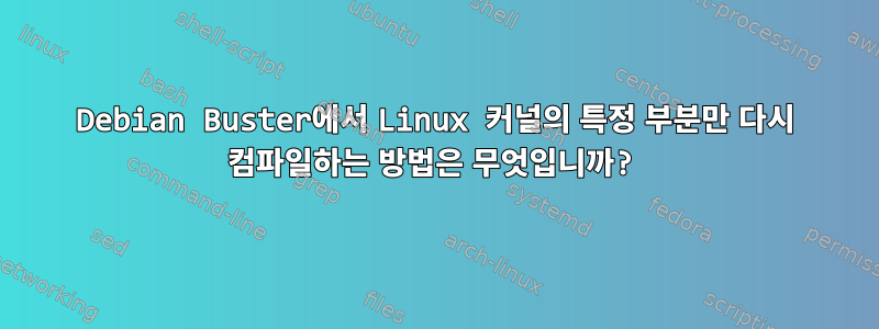 Debian Buster에서 Linux 커널의 특정 부분만 다시 컴파일하는 방법은 무엇입니까?