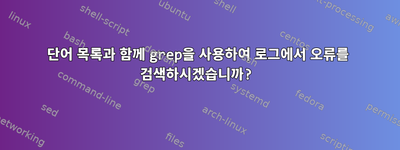 단어 목록과 함께 grep을 사용하여 로그에서 오류를 검색하시겠습니까?