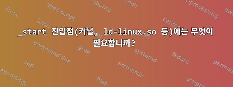 _start 진입점(커널, ld-linux.so 등)에는 무엇이 필요합니까?