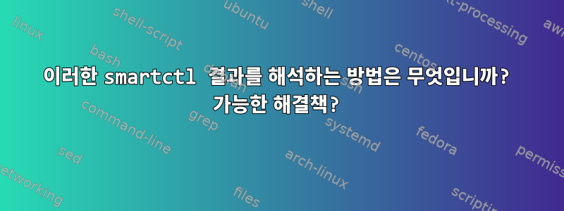 이러한 smartctl 결과를 해석하는 방법은 무엇입니까? 가능한 해결책?