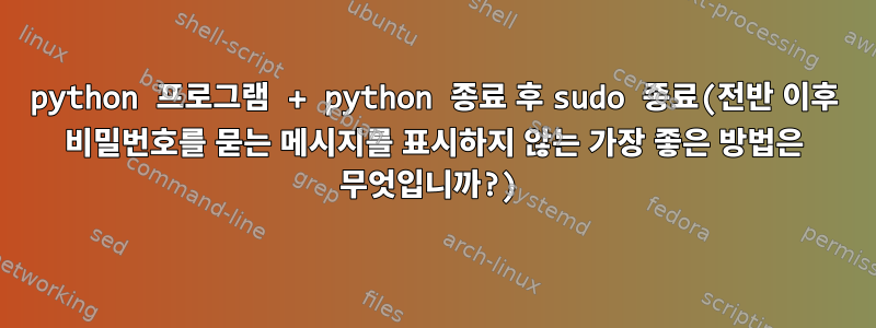 python 프로그램 + python 종료 후 sudo 종료(전반 이후 비밀번호를 묻는 메시지를 표시하지 않는 가장 좋은 방법은 무엇입니까?)