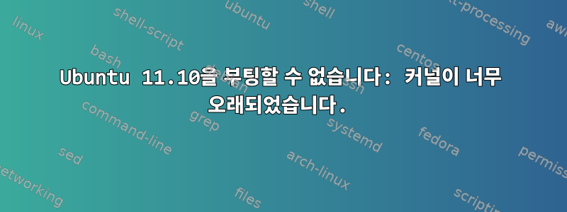 Ubuntu 11.10을 부팅할 수 없습니다: 커널이 너무 오래되었습니다.