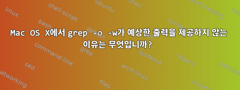 Mac OS X에서 grep -o -w가 예상한 출력을 제공하지 않는 이유는 무엇입니까?