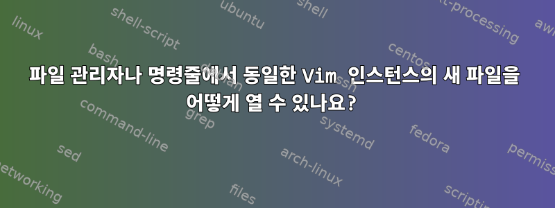 파일 관리자나 명령줄에서 동일한 Vim 인스턴스의 새 파일을 어떻게 열 수 있나요?