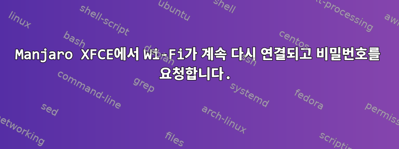 Manjaro XFCE에서 Wi-Fi가 계속 다시 연결되고 비밀번호를 요청합니다.