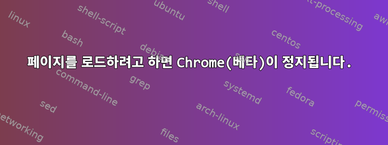 페이지를 로드하려고 하면 Chrome(베타)이 정지됩니다.