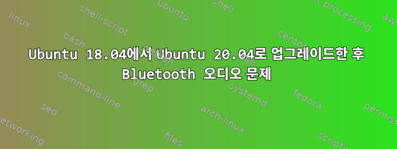 Ubuntu 18.04에서 Ubuntu 20.04로 업그레이드한 후 Bluetooth 오디오 문제