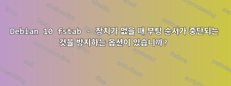 Debian 10 fstab - 장치가 없을 때 부팅 순서가 중단되는 것을 방지하는 옵션이 있습니까?