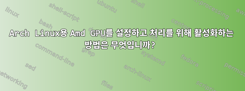 Arch Linux용 Amd GPU를 설정하고 처리를 위해 활성화하는 방법은 무엇입니까?