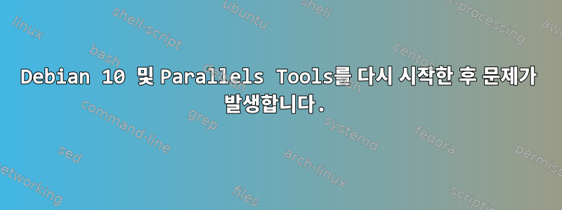 Debian 10 및 Parallels Tools를 다시 시작한 후 문제가 발생합니다.