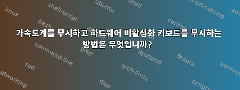 가속도계를 무시하고 하드웨어 비활성화 키보드를 무시하는 방법은 무엇입니까?