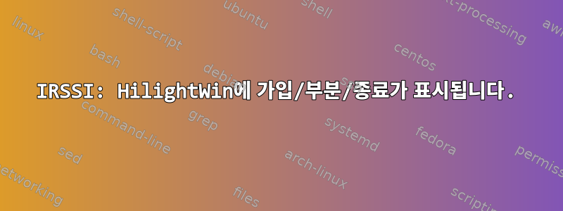 IRSSI: HilightWin에 가입/부분/종료가 표시됩니다.