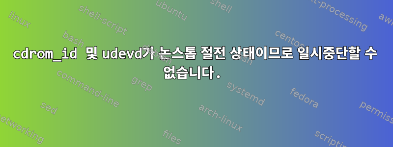 cdrom_id 및 udevd가 논스톱 절전 상태이므로 일시중단할 수 없습니다.