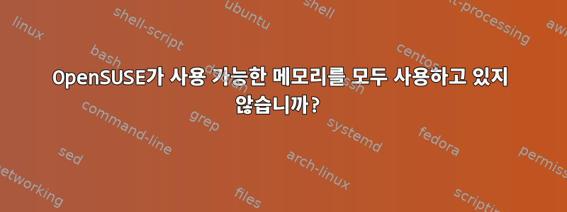 OpenSUSE가 사용 가능한 메모리를 모두 사용하고 있지 않습니까?