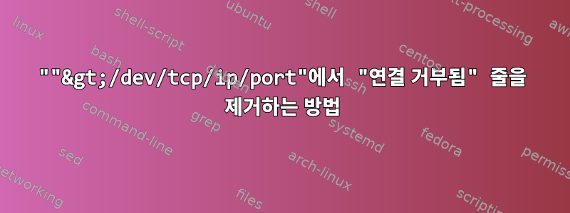 ""&gt;/dev/tcp/ip/port"에서 "연결 거부됨" 줄을 제거하는 방법