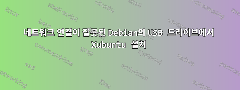 네트워크 연결이 잘못된 Debian의 USB 드라이브에서 Xubuntu 설치