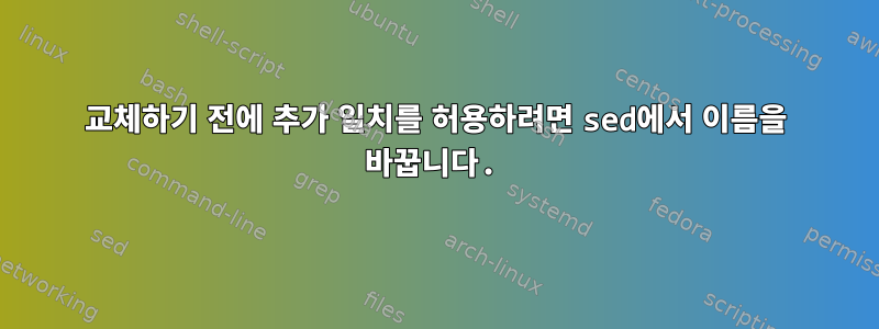 교체하기 전에 추가 일치를 허용하려면 sed에서 이름을 바꿉니다.