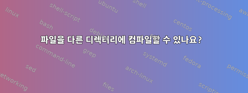 파일을 다른 디렉터리에 컴파일할 수 있나요?