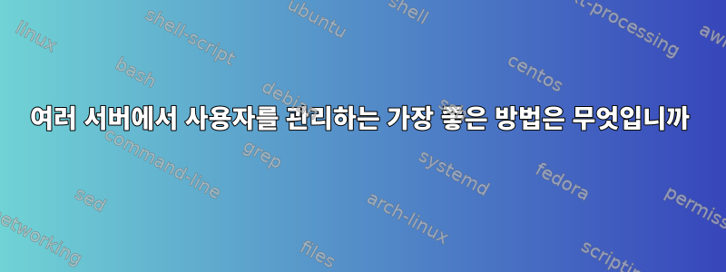 여러 서버에서 사용자를 관리하는 가장 좋은 방법은 무엇입니까