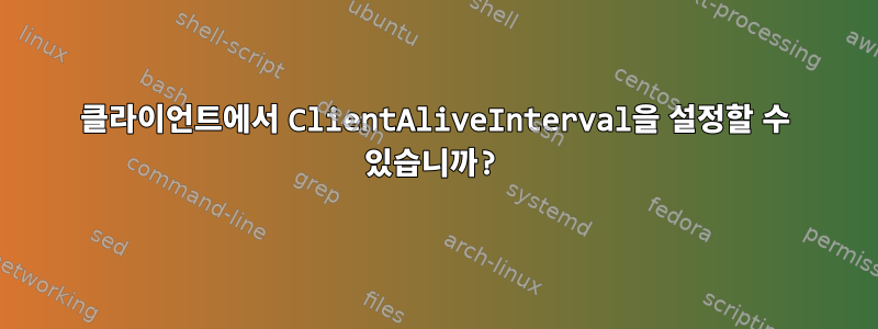 클라이언트에서 ClientAliveInterval을 설정할 수 있습니까?