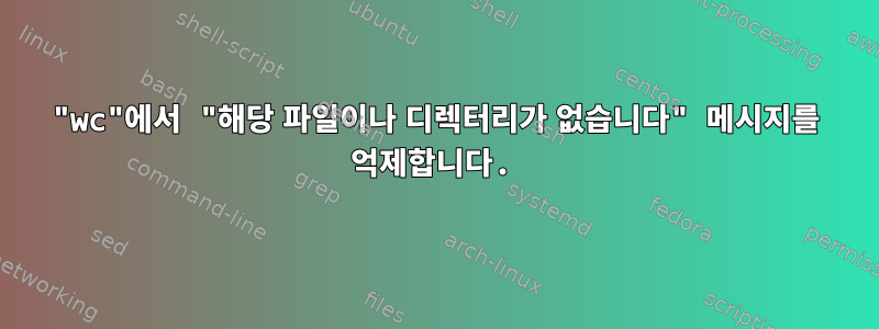 "wc"에서 "해당 파일이나 디렉터리가 없습니다" 메시지를 억제합니다.