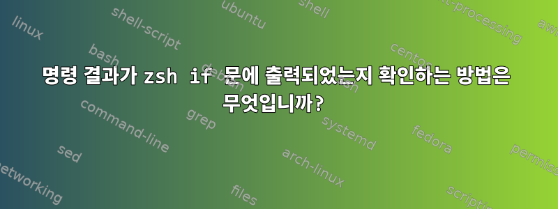 명령 결과가 zsh if 문에 출력되었는지 확인하는 방법은 무엇입니까?