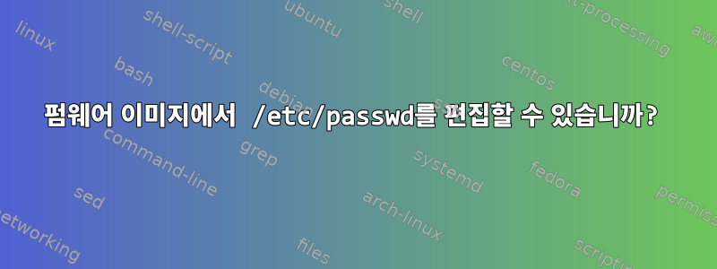 펌웨어 이미지에서 /etc/passwd를 편집할 수 있습니까?