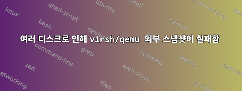 여러 디스크로 인해 virsh/qemu 외부 스냅샷이 실패함