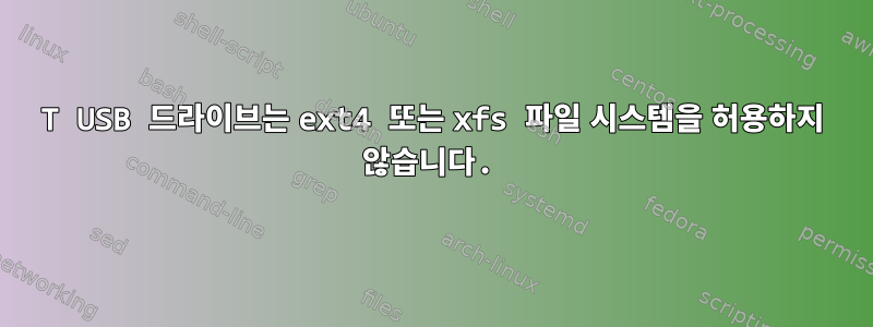 1T USB 드라이브는 ext4 또는 xfs 파일 시스템을 허용하지 않습니다.