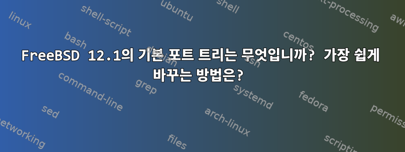 FreeBSD 12.1의 기본 포트 트리는 무엇입니까? 가장 쉽게 바꾸는 방법은?