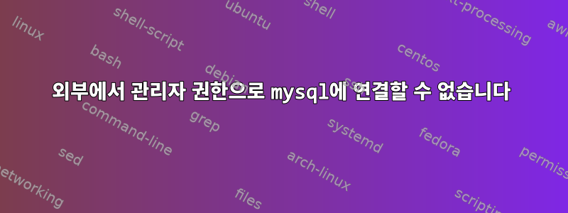 외부에서 관리자 권한으로 mysql에 연결할 수 없습니다