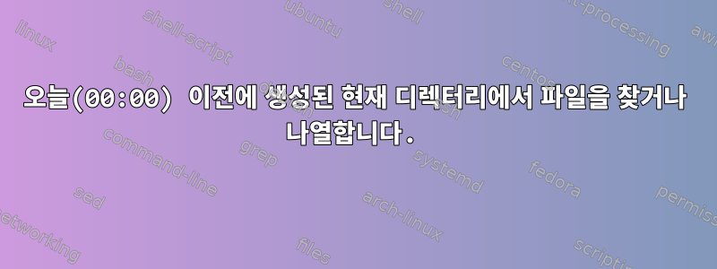 오늘(00:00) 이전에 생성된 현재 디렉터리에서 파일을 찾거나 나열합니다.