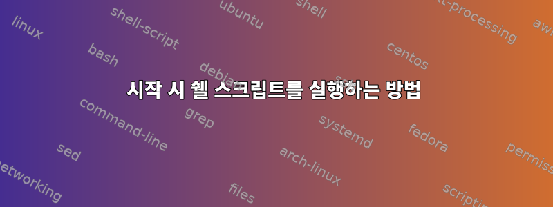 시작 시 쉘 스크립트를 실행하는 방법