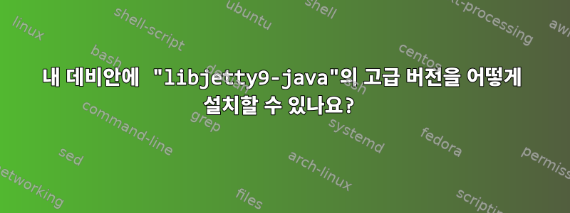 내 데비안에 "libjetty9-java"의 고급 버전을 어떻게 설치할 수 있나요?