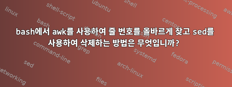 bash에서 awk를 사용하여 줄 번호를 올바르게 찾고 sed를 사용하여 삭제하는 방법은 무엇입니까?