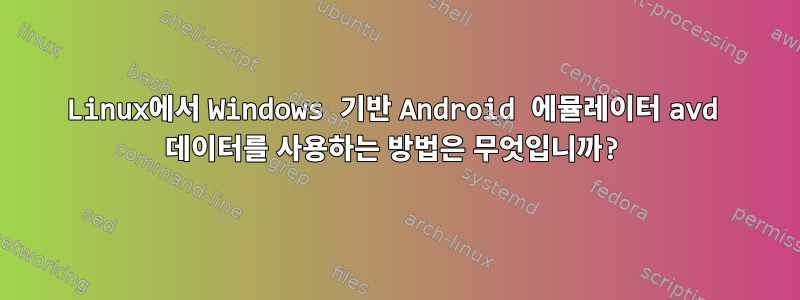 Linux에서 Windows 기반 Android 에뮬레이터 avd 데이터를 사용하는 방법은 무엇입니까?