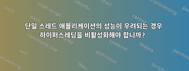 단일 스레드 애플리케이션의 성능이 우려되는 경우 하이퍼스레딩을 비활성화해야 합니까?