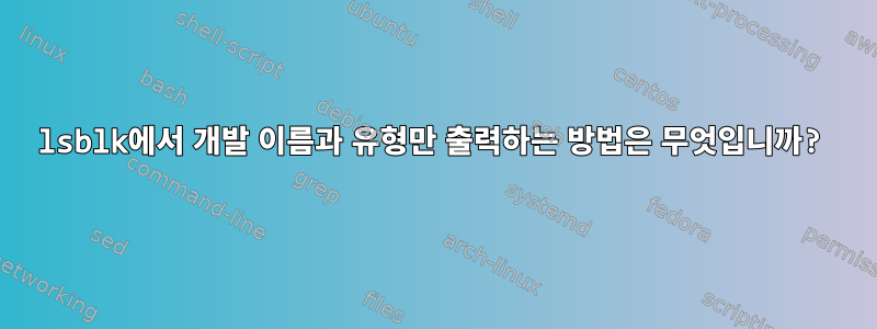 lsblk에서 개발 이름과 유형만 출력하는 방법은 무엇입니까?