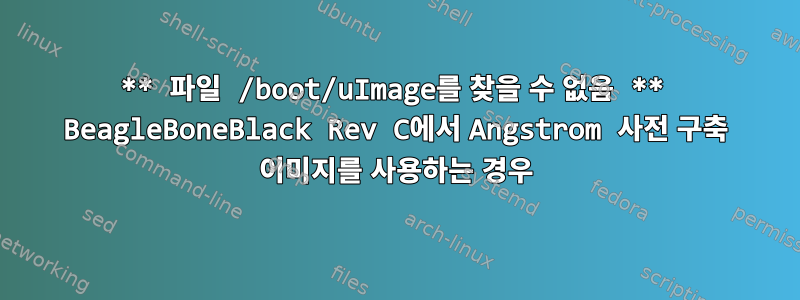 ** 파일 /boot/uImage를 찾을 수 없음 ** BeagleBoneBlack Rev C에서 Angstrom 사전 구축 이미지를 사용하는 경우