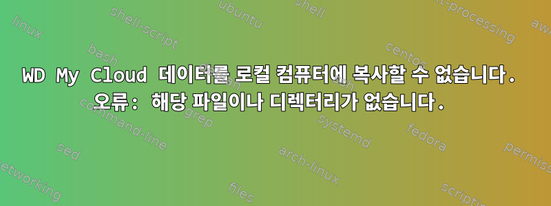 WD My Cloud 데이터를 로컬 컴퓨터에 복사할 수 없습니다. 오류: 해당 파일이나 디렉터리가 없습니다.