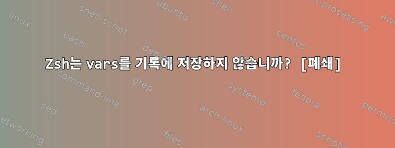 Zsh는 vars를 기록에 저장하지 않습니까? [폐쇄]