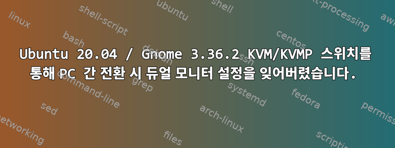 Ubuntu 20.04 / Gnome 3.36.2 KVM/KVMP 스위치를 통해 PC 간 전환 시 듀얼 모니터 설정을 잊어버렸습니다.