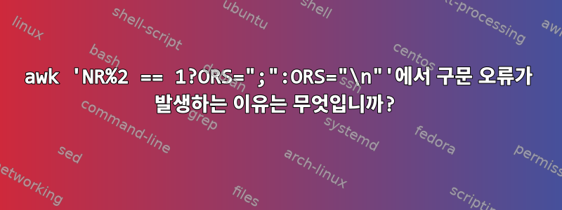 awk 'NR%2 == 1?ORS=";":ORS="\n"'에서 구문 오류가 발생하는 이유는 무엇입니까?