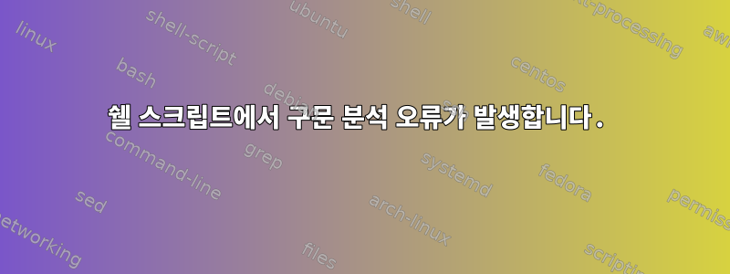 쉘 스크립트에서 구문 분석 오류가 발생합니다.